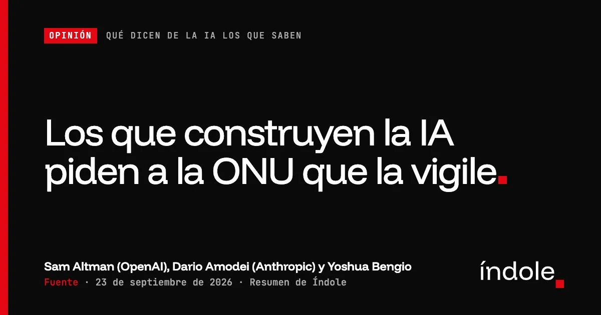 Los que construyen la IA piden a la ONU que la vigile. — Sam Altman (OpenAI), Dario Amodei (Anthropic) y Yoshua Bengio